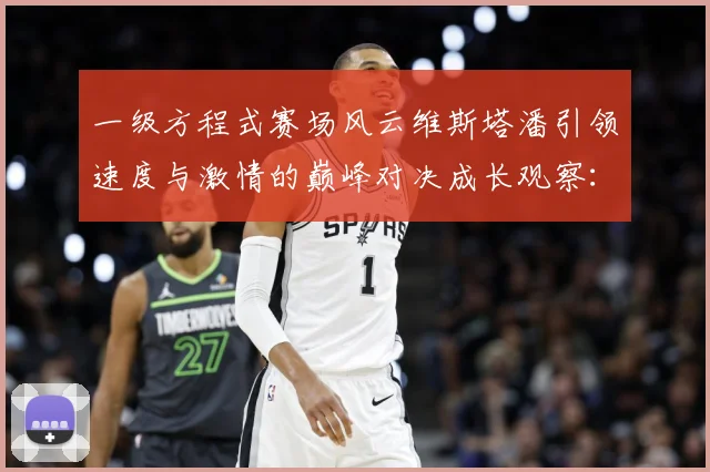 一级方程式赛场风云维斯塔潘引领速度与激情的巅峰对决成长观察：最新赛事动态与深度分析