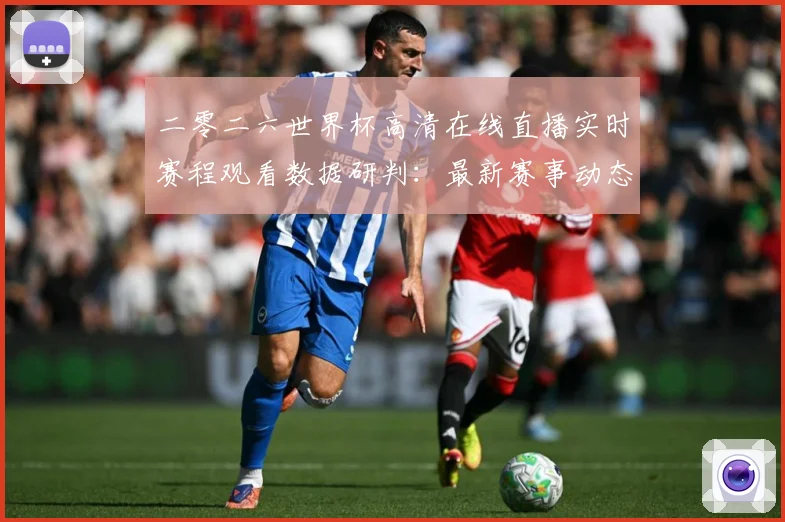 二零二六世界杯高清在线直播实时赛程观看数据研判：最新赛事动态与深度分析