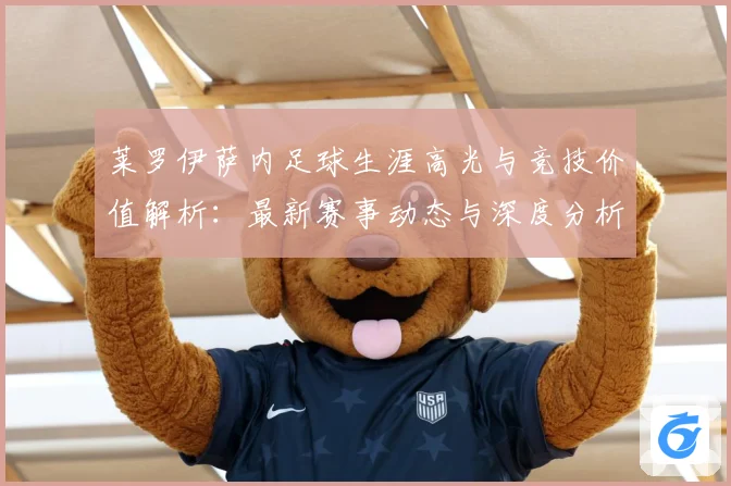莱罗伊萨内足球生涯高光与竞技价值解析：最新赛事动态与深度分析