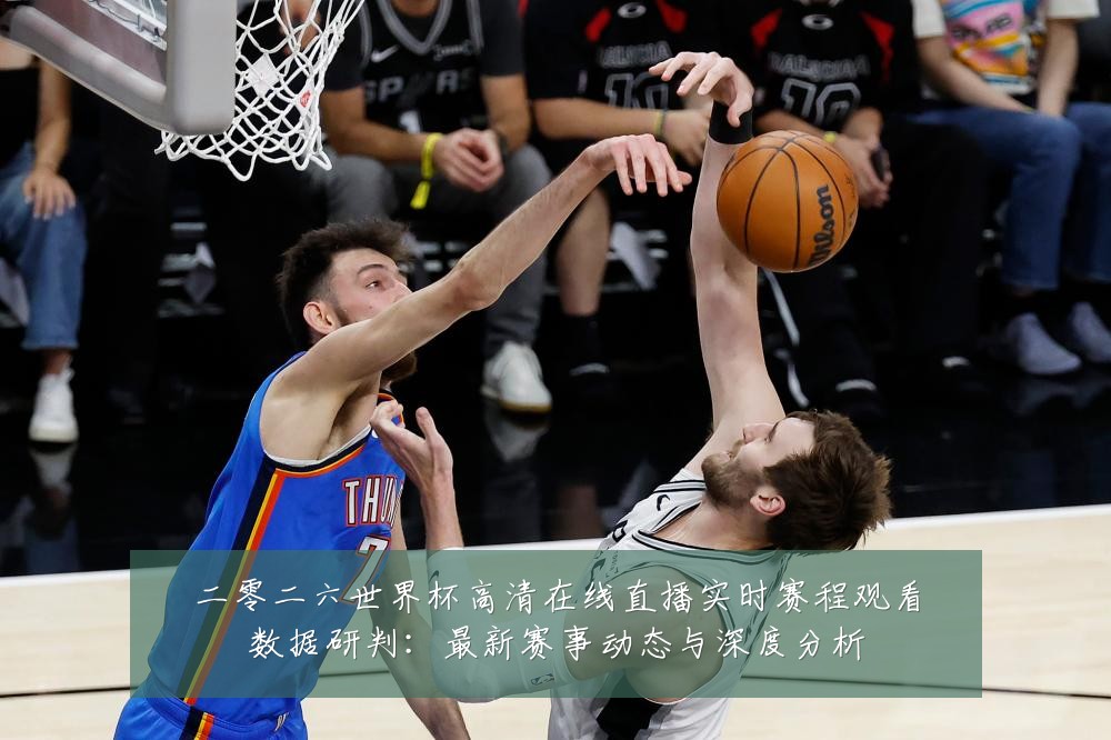 二零二六世界杯高清在线直播实时赛程观看数据研判:最新赛事动态与深度分析