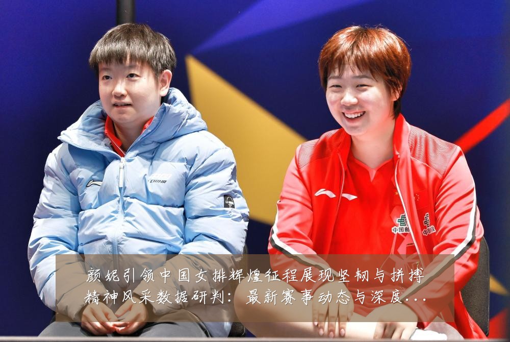 颜妮引领中国女排辉煌征程展现坚韧与拼搏精神风采数据研判:最新赛事动态与深度分析